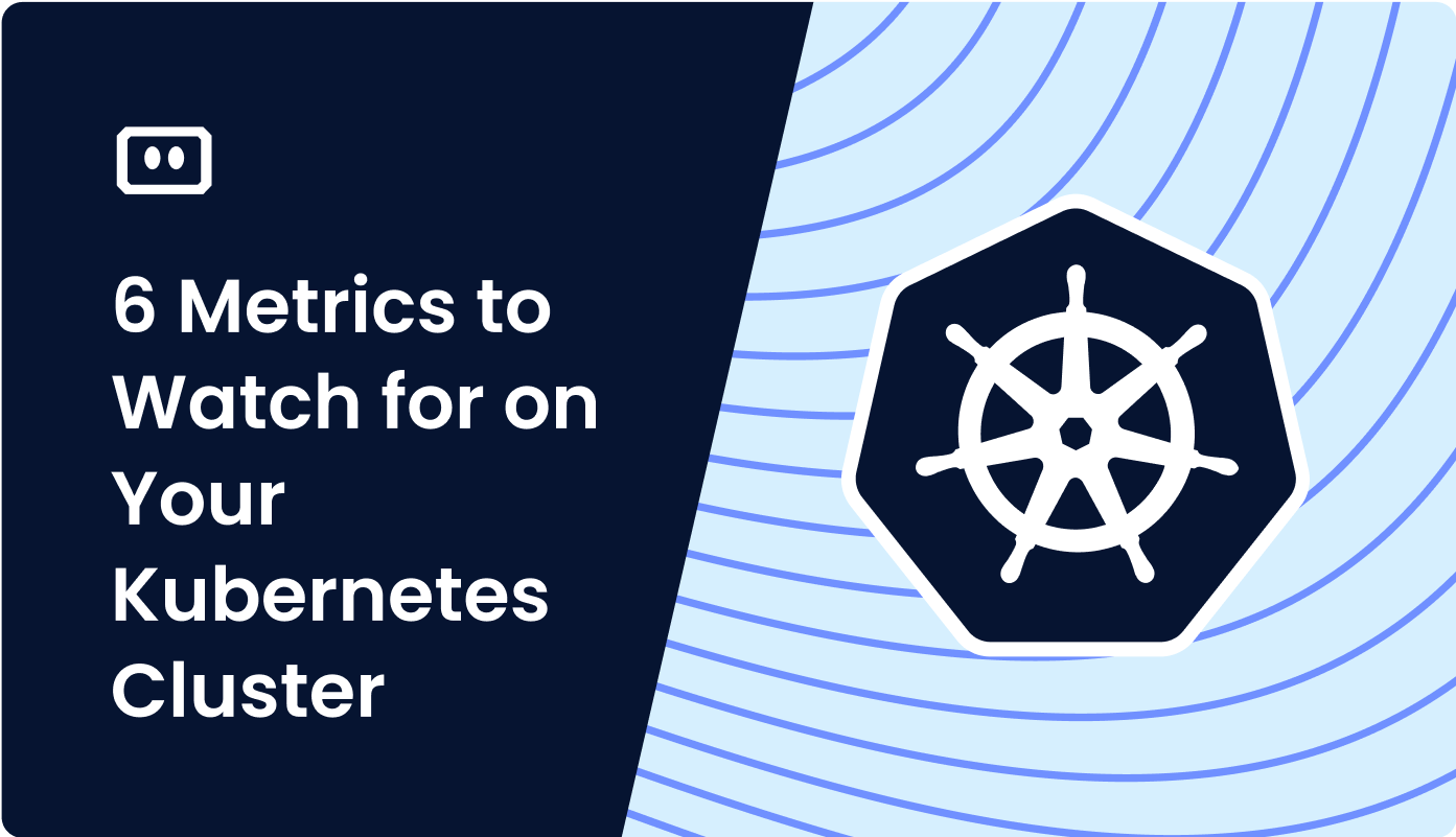 6 Metrics to Watch for on Your Kubernetes Cluster