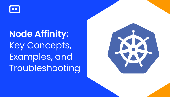 Node Affinity: Key Concepts, Examples, and Troubleshooting