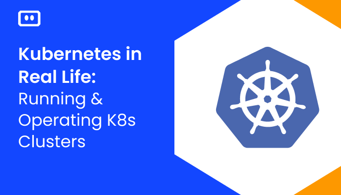 Kubernetes in Real Life: Running & Operating Kubernetes Clusters