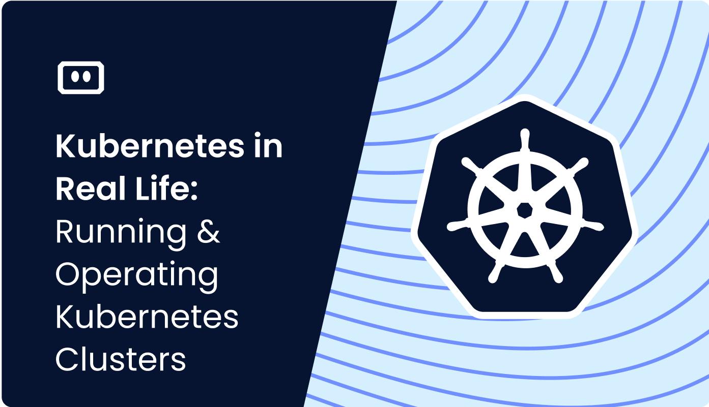 Kubernetes in Real Life: Running & Operating Kubernetes Clusters