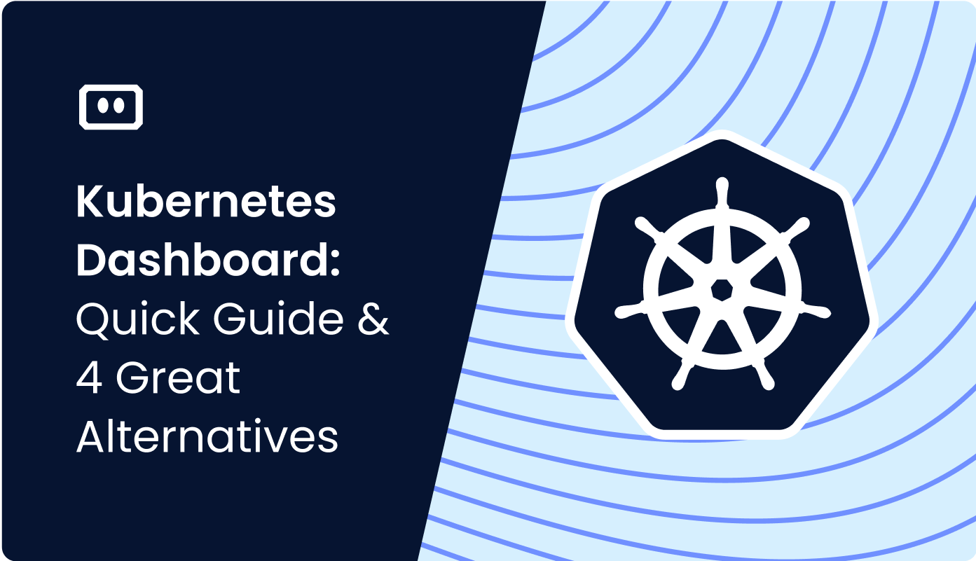 Kubernetes Dashboard: Quick Guide and 4 Great Alternatives