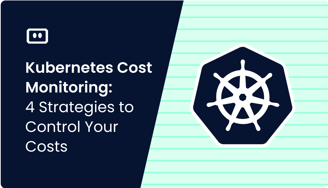 Kubernetes Cost Monitoring: 4 Strategies to Control Your Costs