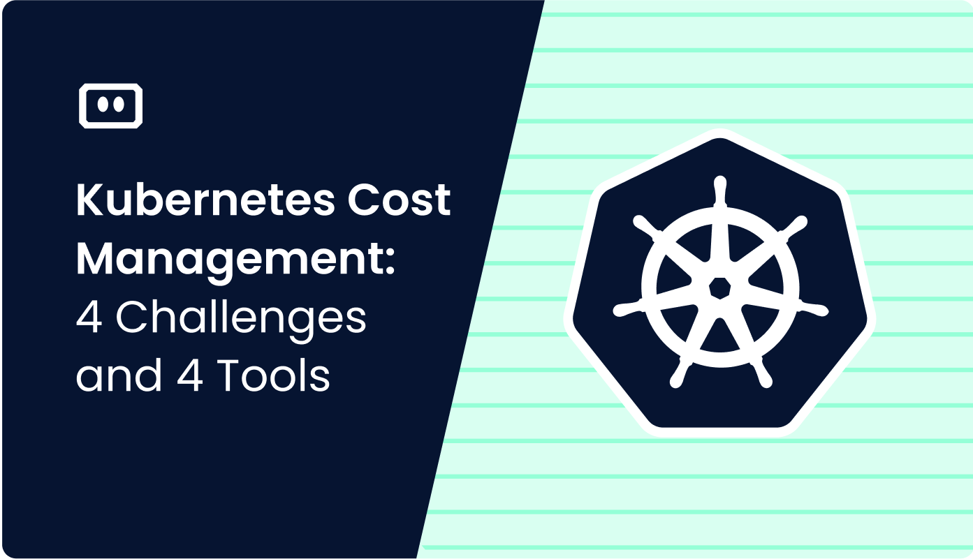 Kubernetes Cost Management: 4 Challenges and 4 Tools that Can Help