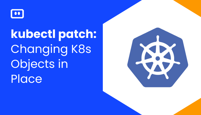 kubectl patch: Changing Kubernetes Objects in Place