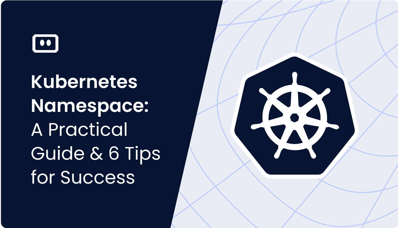 Kubernetes Namespace: A Practical Guide and 6 Tips for Success