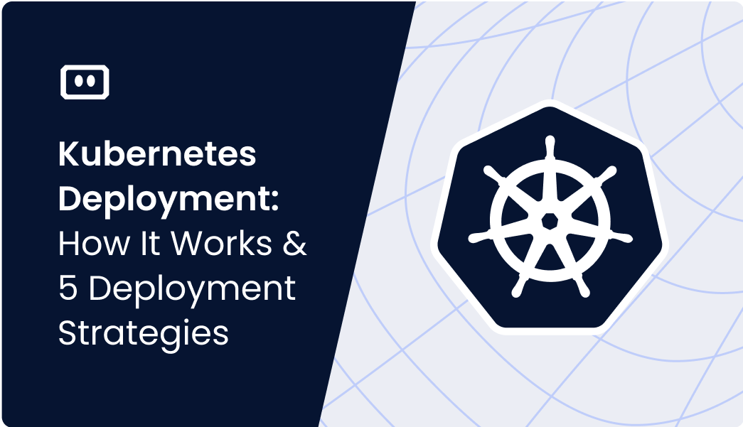 Kubernetes Deployment: How It Works and 5 Deployment Strategies