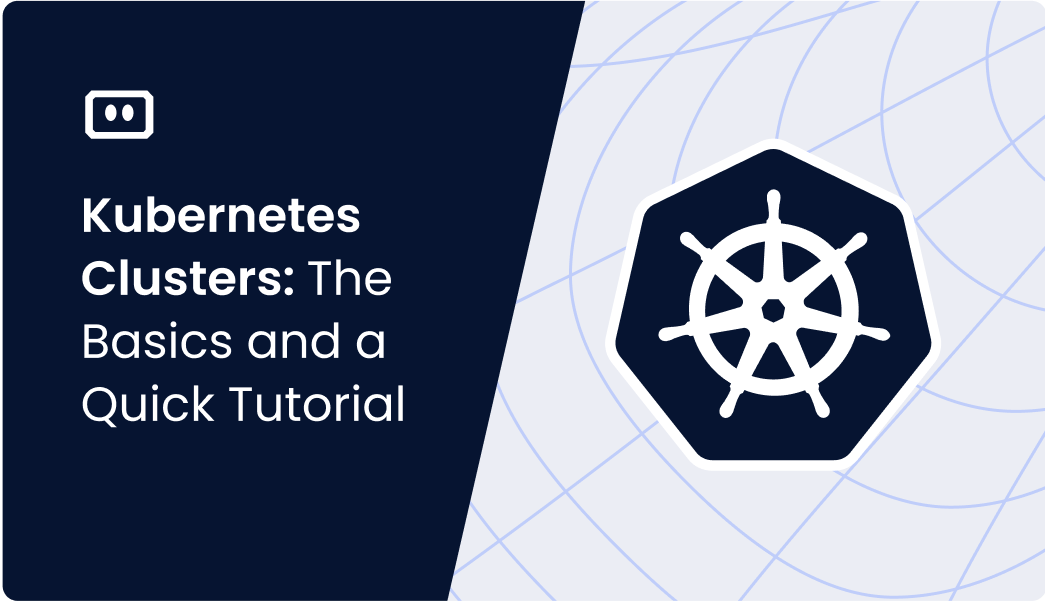 Kubernetes Clusters: The Basics and a Quick Tutorial