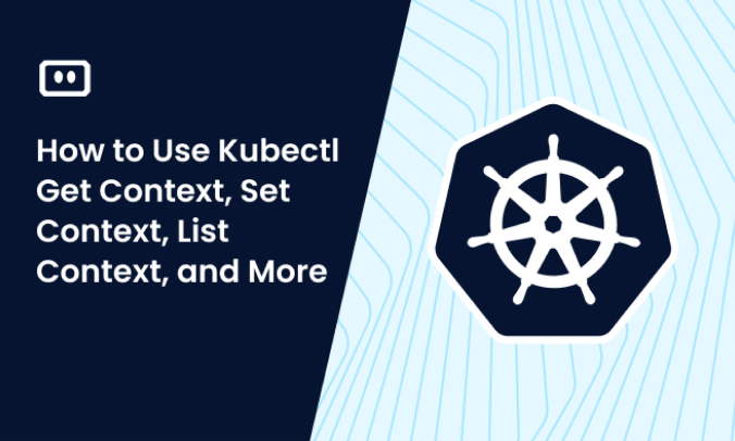 How to Use Kubectl Get Context, Set Context, List Context, and More