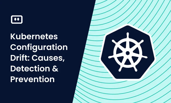 Kubernetes Configuration Drift: Causes, Detection, and Prevention