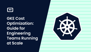 GKE Cost Optimization: Guide for Engineering Teams Running at Scale