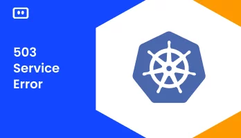 How to Fix Kubernetes ‘Service 503’ (Service Unavailable) Error