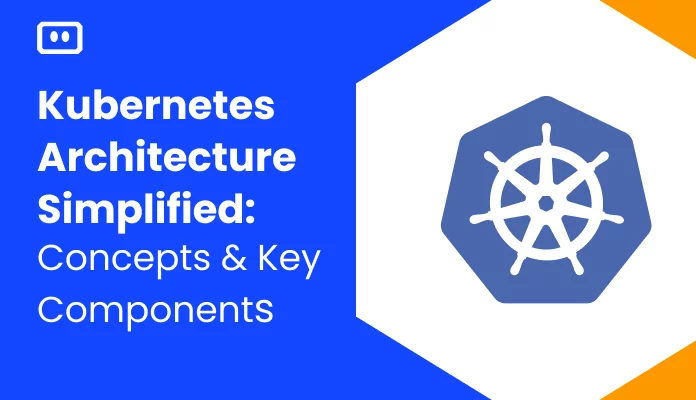Kubernetes Architecture Simplified: Concepts and Key Components