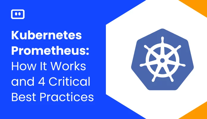 Kubernetes Prometheus: How It Works and 4 Critical Best Practices