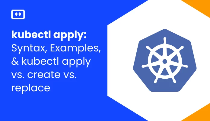 kubectl apply: Syntax, Examples, and kubectl apply vs. create vs. replace