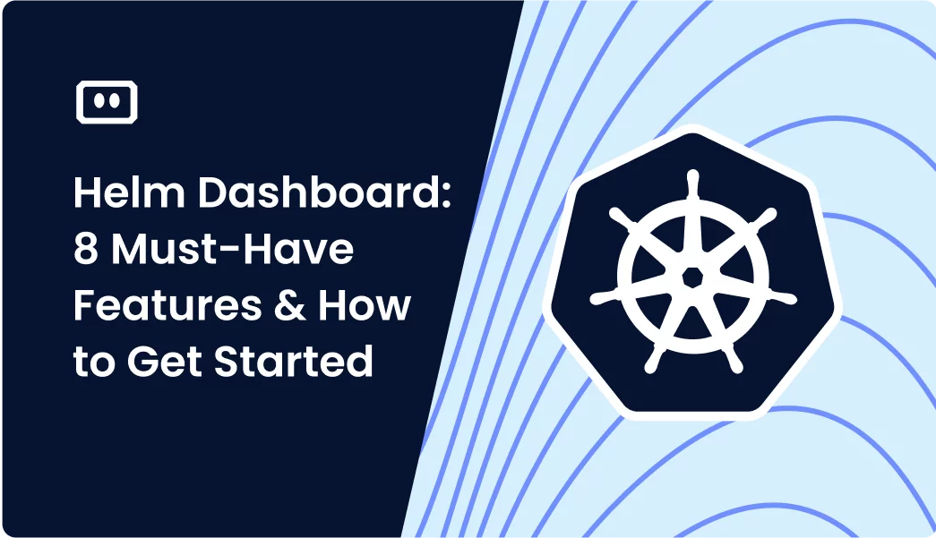 Helm Dashboard: 8 Must-Have Features and How to Get Started