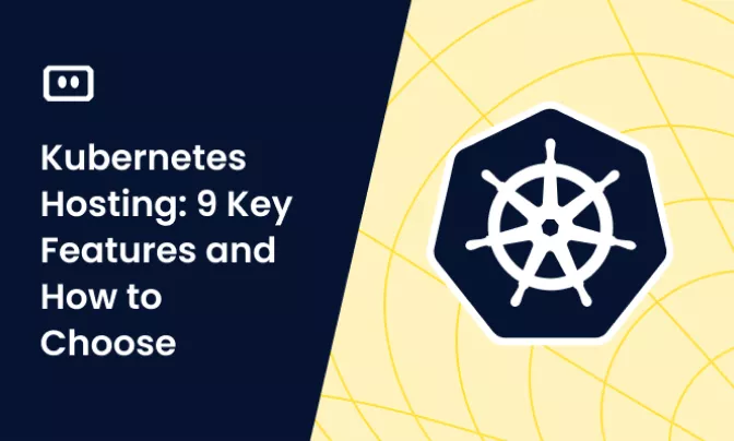 Kubernetes Hosting: 9 Key Features and How to Choose