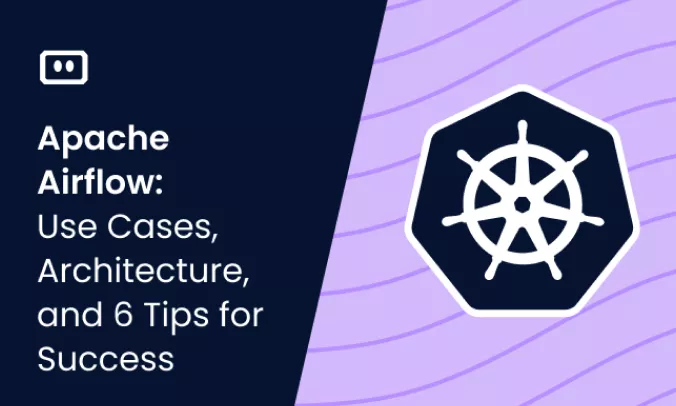 Apache Airflow: Use Cases, Architecture, and 6 Tips for Success